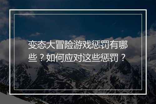 变态大冒险游戏惩罚有哪些?如何应对这些惩罚?