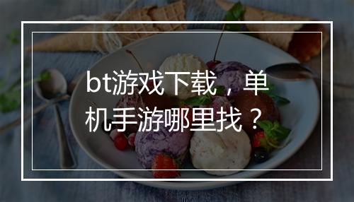 bt游戏下载，单机手游哪里找？
