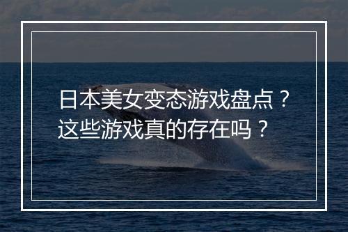 日本美女变态游戏盘点?这些游戏真的存在吗?