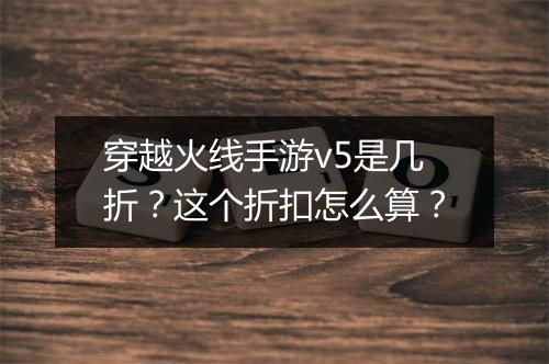 穿越火线手游v5是几折？这个折扣怎么算？