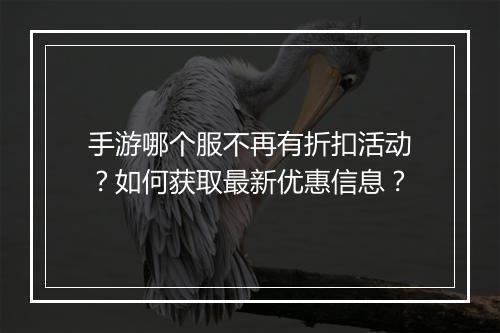 手游哪个服不再有折扣活动?如何获取最新优惠信息?