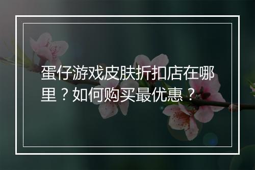 蛋仔游戏皮肤折扣店在哪里？如何购买最优惠？