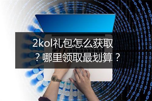 2kol礼包怎么获取？哪里领取最划算？