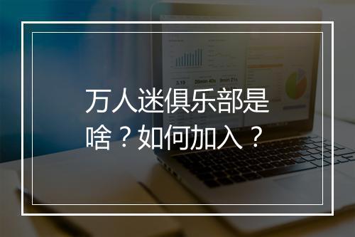 万人迷俱乐部是啥？如何加入？