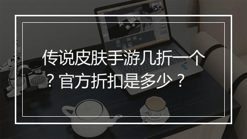 传说皮肤手游几折一个?官方折扣是多少?