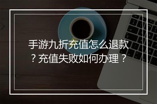 手游九折充值怎么退款？充值失败如何办理？