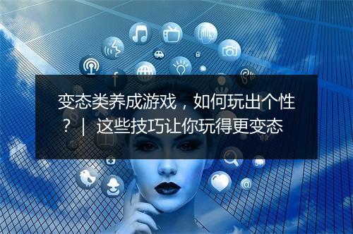 变态类养成游戏,如何玩出个性?| 这些技巧让你玩得更变态