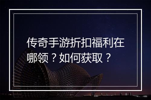 传奇手游折扣福利在哪领?如何获取?
