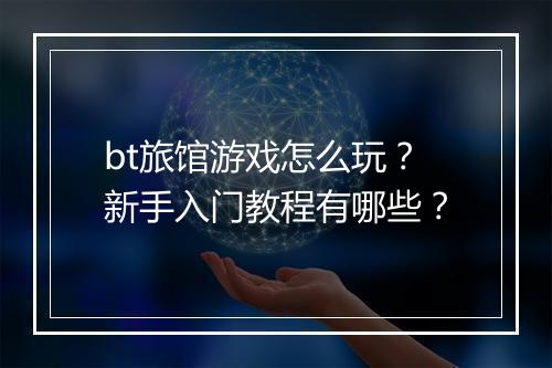 bt旅馆游戏怎么玩？新手入门教程有哪些？