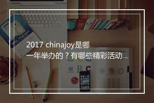 2017 chinajoy是哪一年举办的?有哪些精彩活动?