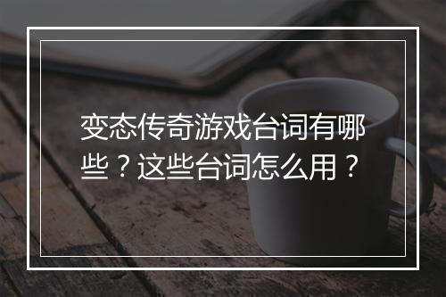 变态传奇游戏台词有哪些？这些台词怎么用？