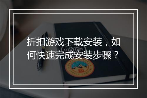 折扣游戏下载安装,如何快速完成安装步骤?