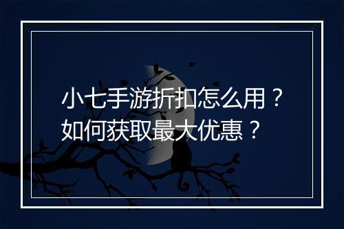 小七手游折扣怎么用?如何获取最大优惠?