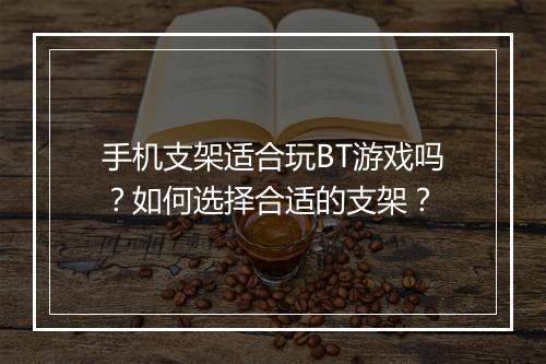 手机支架适合玩BT游戏吗?如何选择合适的支架?