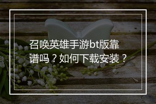 召唤英雄手游bt版靠谱吗？如何下载安装？
