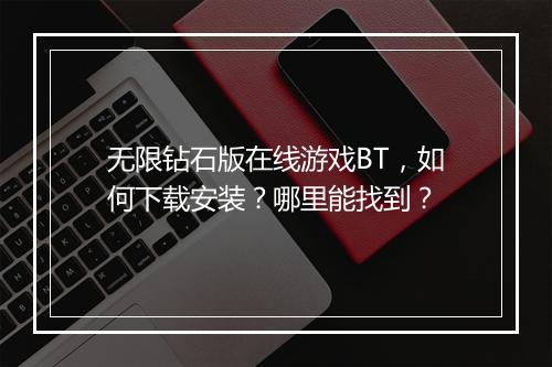 无限钻石版在线游戏BT，如何下载安装？哪里能找到？