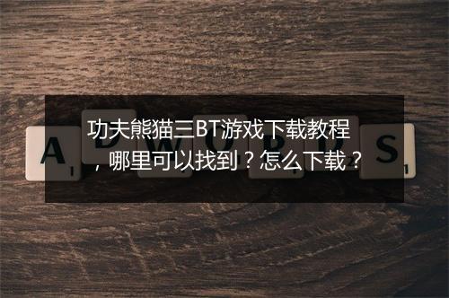 功夫熊猫三BT游戏下载教程，哪里可以找到？怎么下载？