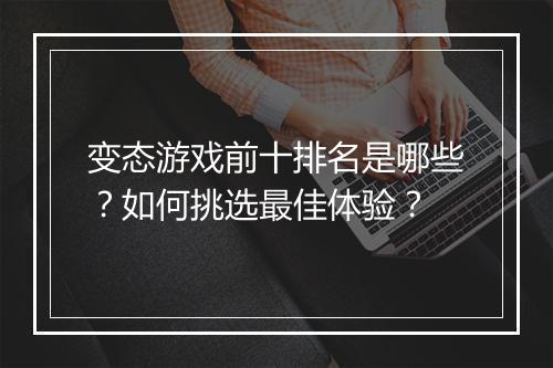 变态游戏前十排名是哪些?如何挑选最佳体验?