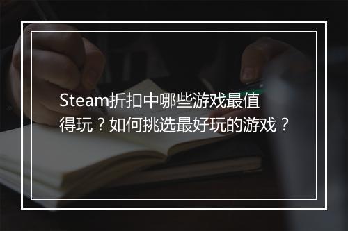 Steam折扣中哪些游戏最值得玩?如何挑选最好玩的游戏?