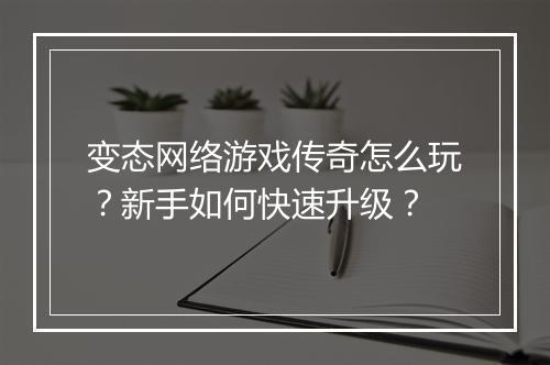 变态网络游戏传奇怎么玩?新手如何快速升级?