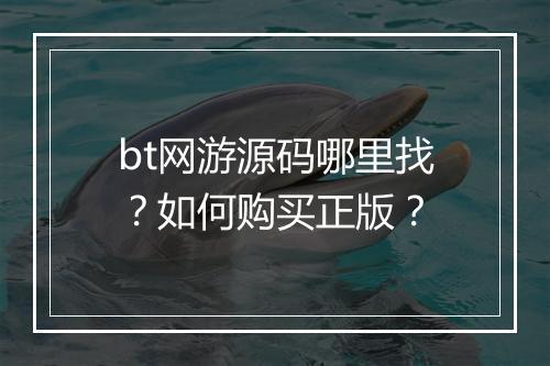 bt网游源码哪里找？如何购买正版？