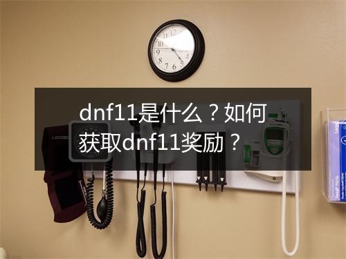 dnf11是什么？如何获取dnf11奖励？