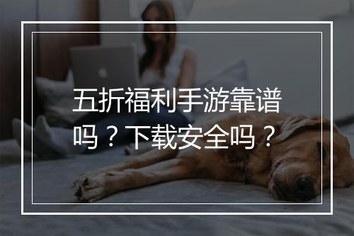 五折福利手游靠谱吗？下载安全吗？