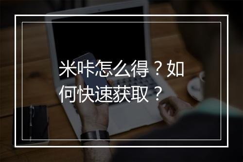 米咔怎么得？如何快速获取？