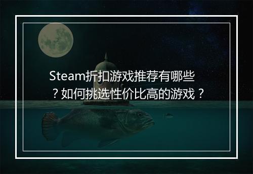 Steam折扣游戏推荐有哪些？如何挑选性价比高的游戏？