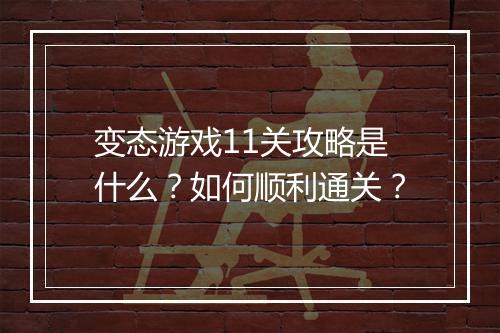变态游戏11关攻略是什么？如何顺利通关？
