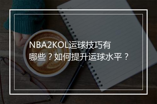NBA2KOL运球技巧有哪些？如何提升运球水平？