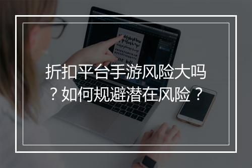 折扣平台手游风险大吗?如何规避潜在风险?