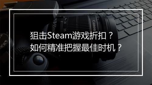狙击Steam游戏折扣？如何精准把握最佳时机？