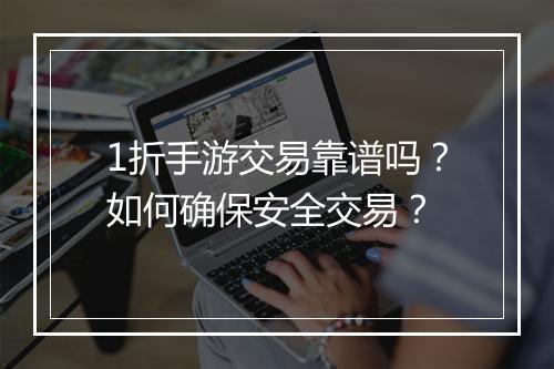 1折手游交易靠谱吗?如何确保安全交易?