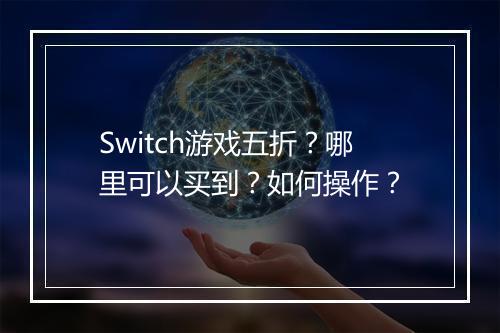 Switch游戏五折?哪里可以买到?如何操作?