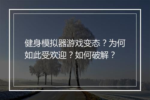 健身模拟器游戏变态?为何如此受欢迎?如何破解?