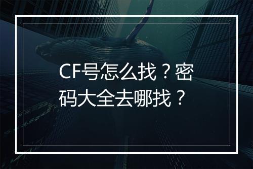 CF号怎么找?密码大全去哪找?