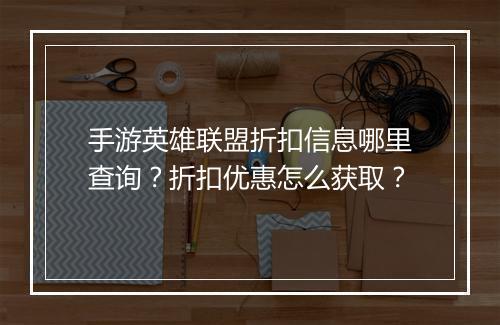 手游英雄联盟折扣信息哪里查询？折扣优惠怎么获取？