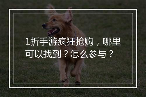 1折手游疯狂抢购，哪里可以找到？怎么参与？