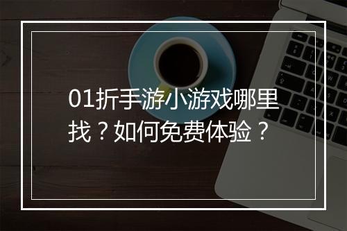 01折手游小游戏哪里找?如何免费体验?