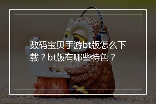 数码宝贝手游bt版怎么下载?bt版有哪些特色?