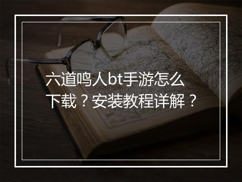 六道鸣人bt手游怎么下载？安装教程详解？