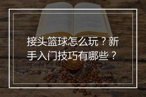 接头篮球怎么玩？新手入门技巧有哪些？
