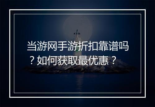 当游网手游折扣靠谱吗？如何获取最优惠？