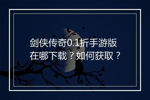 剑侠传奇0.1折手游版在哪下载？如何获取？