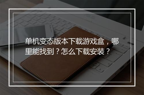 单机变态版本下载游戏盒，哪里能找到？怎么下载安装？