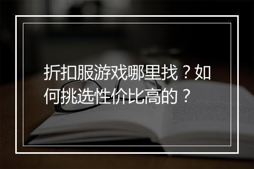 折扣服游戏哪里找?如何挑选性价比高的?