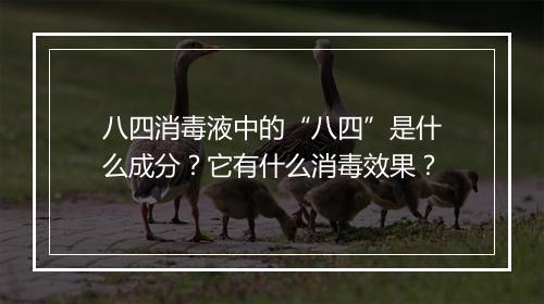 八四消毒液中的“八四”是什么成分？它有什么消毒效果？