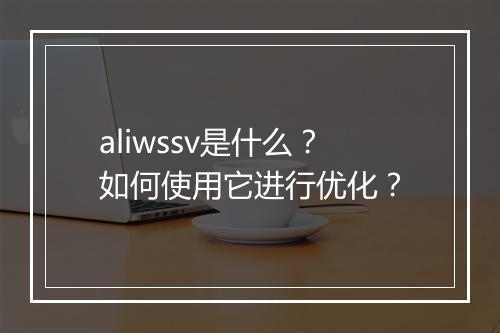 aliwssv是什么？如何使用它进行优化？