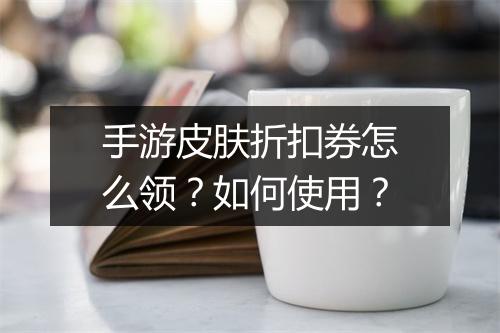 手游皮肤折扣券怎么领？如何使用？